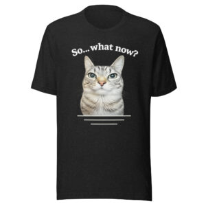 So… What Now? – Cat Attitude Unisex T-Shirt